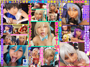 完全撮り下ろし！美少女レイヤー18人のフェラ抜きぶっかけその2！5時間SP！