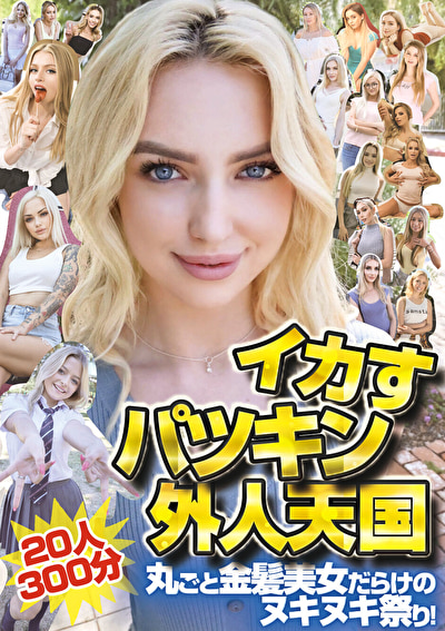 イカすパツキン外人天国20人300分 丸ごと金髪美女だらけのヌキヌキ祭り！