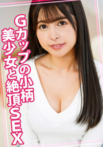 Gカップの小柄美少女と絶頂SEX